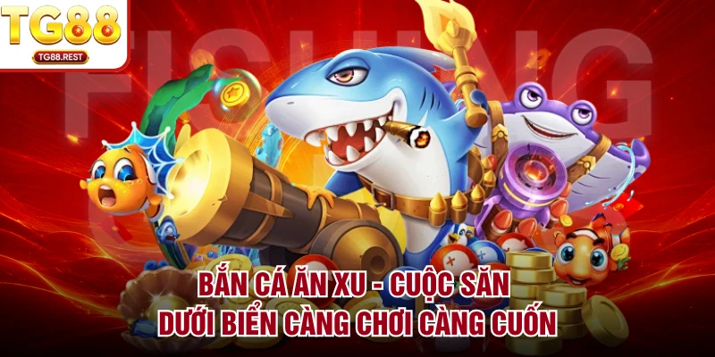 Bắn Cá Ăn Xu - Cuộc Săn Dưới Biển Càng Chơi Càng Cuốn