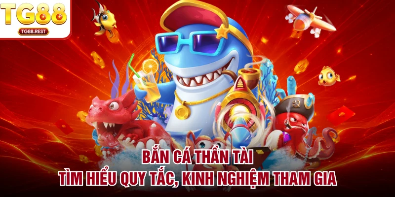 Bắn Cá Thần Tài - Tìm Hiểu Quy Tắc, Kinh Nghiệm Tham Gia