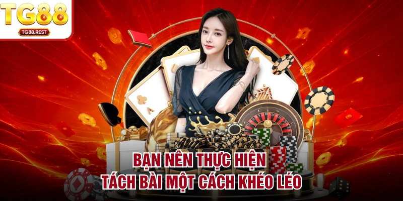 Bạn nên thực hiện tách bài một cách khéo léo