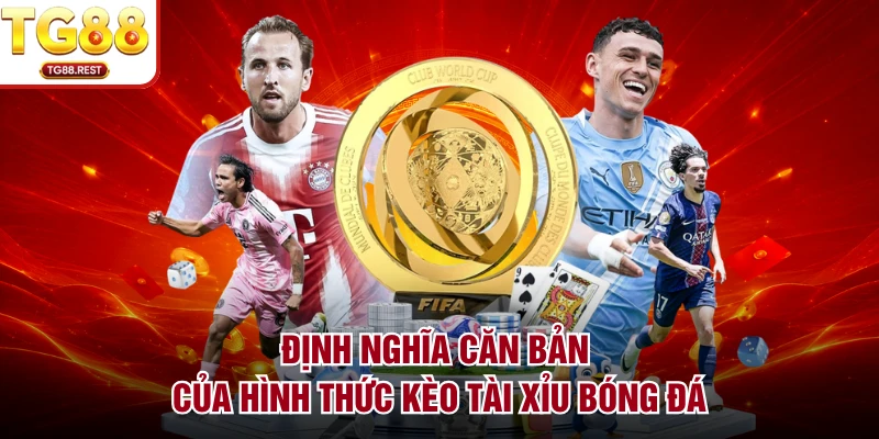 Định nghĩa căn bản của hình thức kèo tài xỉu bóng đá