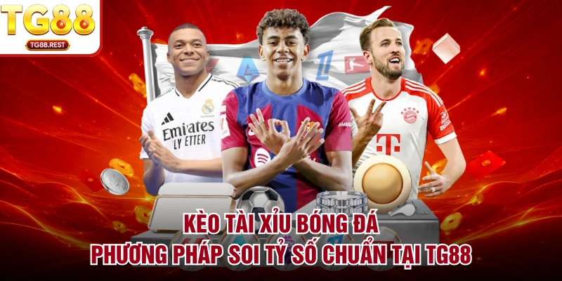 Kèo Tài Xỉu Bóng Đá - Phương Pháp Soi Tỷ Số Chuẩn Tại TG88
