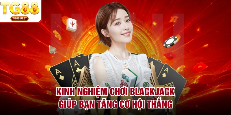 Kinh nghiệm chơi Blackjack giúp bạn tăng cơ hội thắng