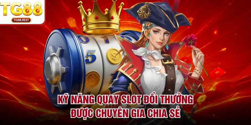 Kỹ năng quay slot đổi thưởng được chuyên gia chia sẻ
